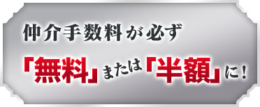 仲介手数料が必ず「無料」または「半額」に！