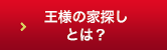 王様の家探しとは？