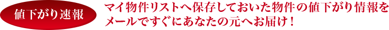 マイ物件リストへ保存しておいた物件の値下がり情報を メールですぐにあなたの元へお届け！